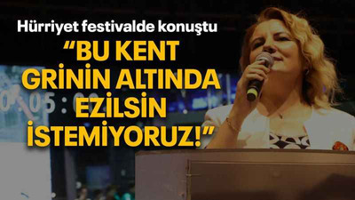 Hürriyet festivalde konuştu “Bu kent grinin altında ezilsin istemiyoruz!”